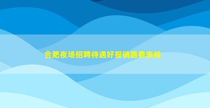 合肥夜场招聘待遇好报销路费表候