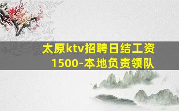 太原ktv招聘日结工资1500-本地负责领队