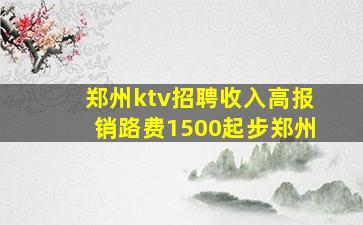 郑州ktv招聘收入高报销路费1500起步郑州